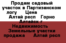 Продам садовый участок в Партизанском логу.  › Цена ­ 250 000 - Алтай респ., Горно-Алтайск г. Недвижимость » Земельные участки продажа   . Алтай респ.